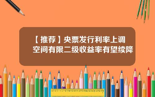 【推荐】央票发行利率上调空间有限二级收益率有望续降