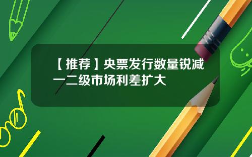 【推荐】央票发行数量锐减一二级市场利差扩大