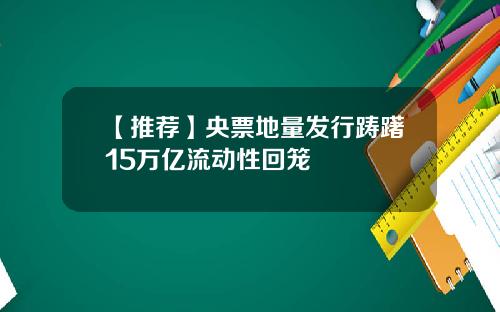 【推荐】央票地量发行踌躇15万亿流动性回笼