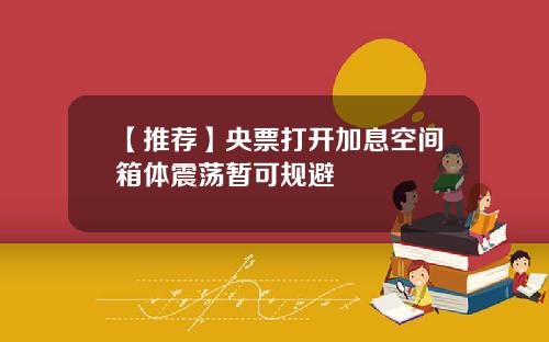 【推荐】央票打开加息空间箱体震荡暂可规避