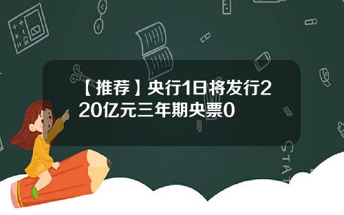【推荐】央行1日将发行220亿元三年期央票0