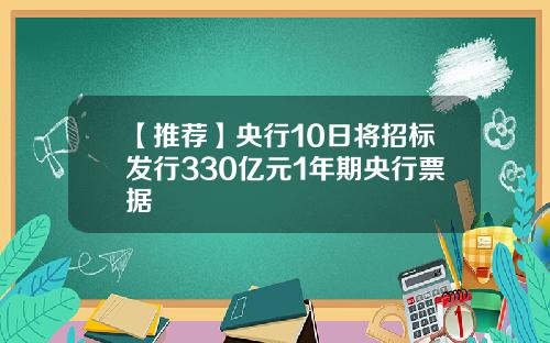 【推荐】央行10日将招标发行330亿元1年期央行票据