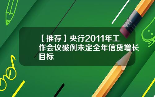 【推荐】央行2011年工作会议破例未定全年信贷增长目标