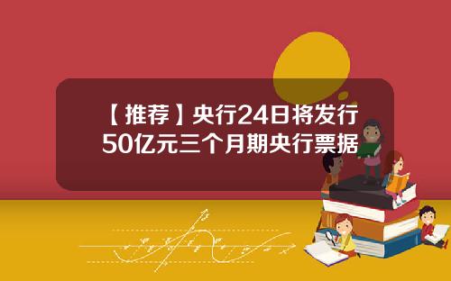 【推荐】央行24日将发行50亿元三个月期央行票据
