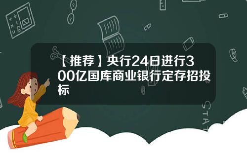 【推荐】央行24日进行300亿国库商业银行定存招投标