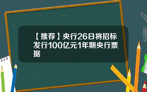 【推荐】央行26日将招标发行100亿元1年期央行票据