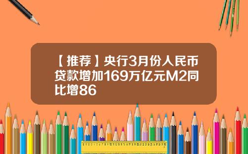 【推荐】央行3月份人民币贷款增加169万亿元M2同比增86