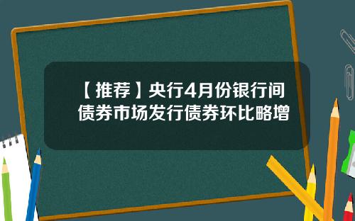【推荐】央行4月份银行间债券市场发行债券环比略增
