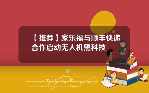 【推荐】家乐福与顺丰快递合作启动无人机黑科技
