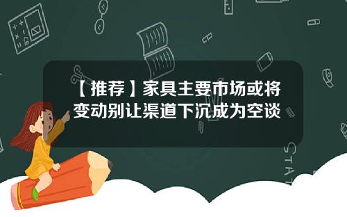 【推荐】家具主要市场或将变动别让渠道下沉成为空谈