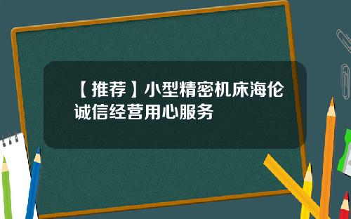 【推荐】小型精密机床海伦诚信经营用心服务