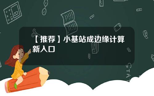 【推荐】小基站成边缘计算新入口