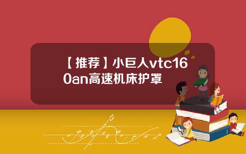 【推荐】小巨人vtc160an高速机床护罩