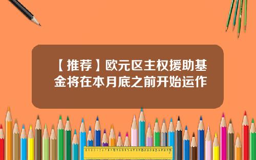 【推荐】欧元区主权援助基金将在本月底之前开始运作