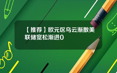 【推荐】欧元区乌云渐散美联储宽松渐进0