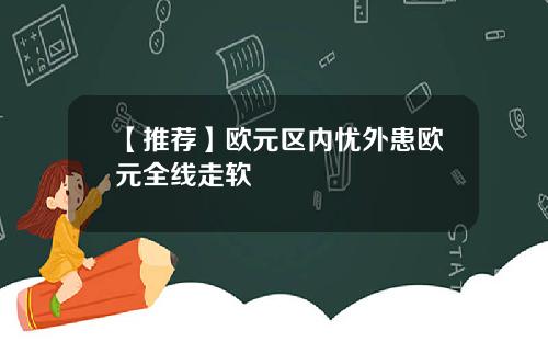 【推荐】欧元区内忧外患欧元全线走软