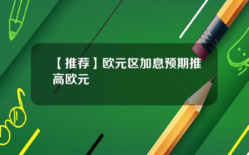 【推荐】欧元区加息预期推高欧元