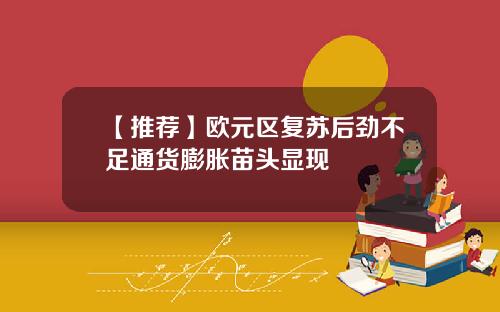 【推荐】欧元区复苏后劲不足通货膨胀苗头显现