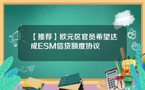 【推荐】欧元区官员希望达成ESM信贷额度协议