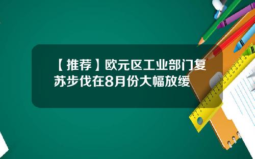【推荐】欧元区工业部门复苏步伐在8月份大幅放缓