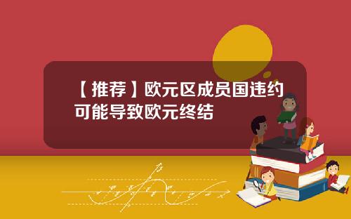 【推荐】欧元区成员国违约可能导致欧元终结