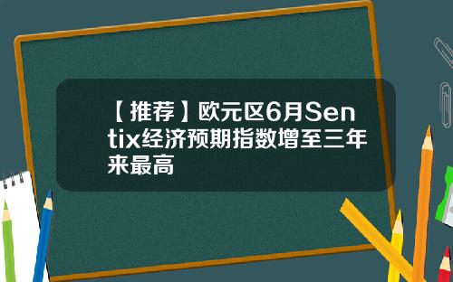 【推荐】欧元区6月Sentix经济预期指数增至三年来最高