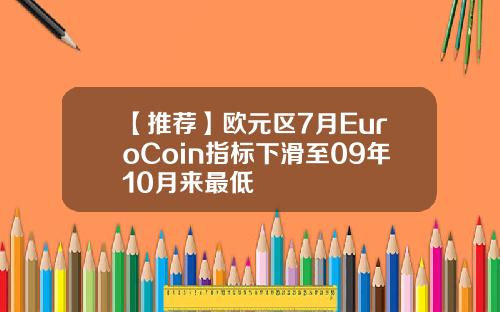 【推荐】欧元区7月EuroCoin指标下滑至09年10月来最低