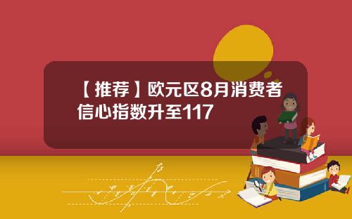 【推荐】欧元区8月消费者信心指数升至117