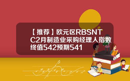 【推荐】欧元区RBSNTC2月制造业采购经理人指数终值542预期541