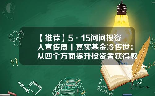 【推荐】5·15问问投资人宣传周丨嘉实基金冷传世：从四个方面提升投资者获得感-周基金经理