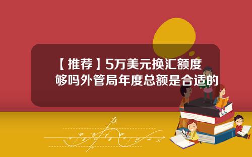 【推荐】5万美元换汇额度够吗外管局年度总额是合适的