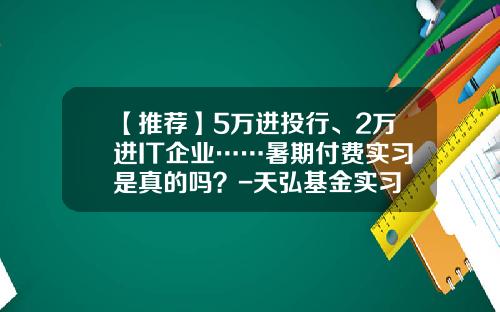 【推荐】5万进投行、2万进IT企业……暑期付费实习是真的吗？-天弘基金实习