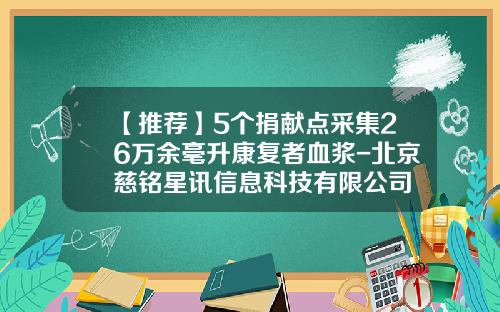 【推荐】5个捐献点采集26万余毫升康复者血浆-北京慈铭星讯信息科技有限公司