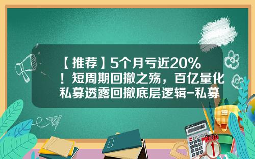 【推荐】5个月亏近20%！短周期回撤之殇，百亿量化私募透露回撤底层逻辑-私募基金周期