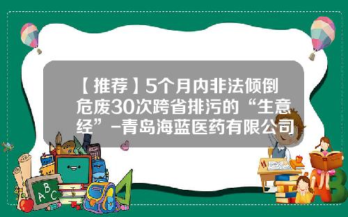 【推荐】5个月内非法倾倒危废30次跨省排污的“生意经”-青岛海蓝医药有限公司