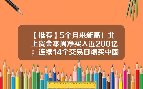 【推荐】5个月来新高！北上资金本周净买入近200亿；连续14个交易日爆买中国电信超2亿股-北上股票最新资讯