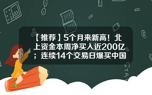 【推荐】5个月来新高！北上资金本周净买入近200亿；连续14个交易日爆买中国电信超2亿股-股票资讯本周