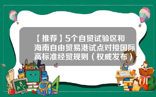【推荐】5个自贸试验区和海南自由贸易港试点对接国际高标准经贸规则（权威发布）-我国的自贸区有多少个