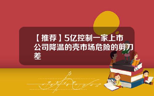 【推荐】5亿控制一家上市公司降温的壳市场危险的剪刀差