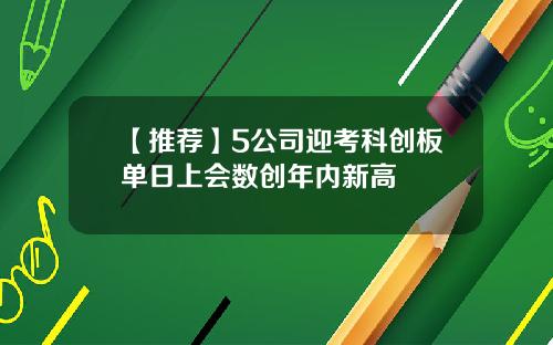 【推荐】5公司迎考科创板单日上会数创年内新高
