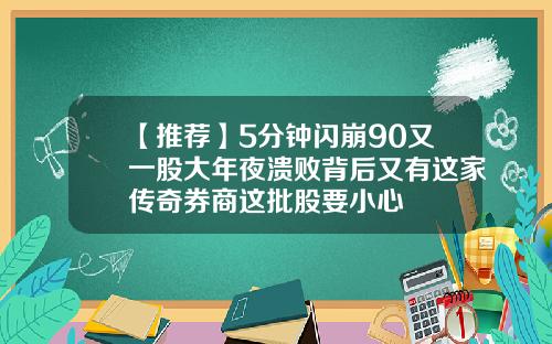 【推荐】5分钟闪崩90又一股大年夜溃败背后又有这家传奇券商这批股要小心