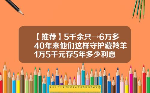 【推荐】5千余只→6万多40年来他们这样守护藏羚羊1万5干元存5年多少利息