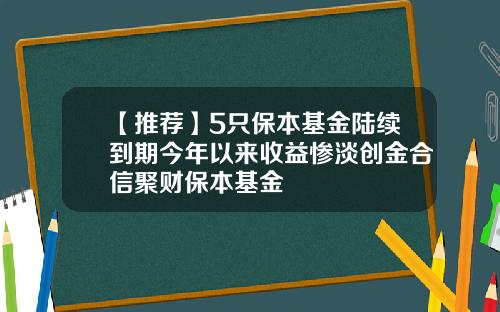 【推荐】5只保本基金陆续到期今年以来收益惨淡创金合信聚财保本基金