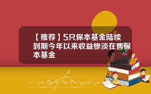 【推荐】5只保本基金陆续到期今年以来收益惨淡在售保本基金