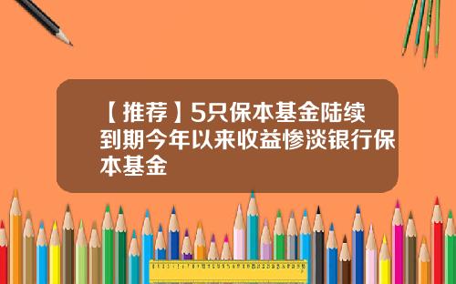 【推荐】5只保本基金陆续到期今年以来收益惨淡银行保本基金