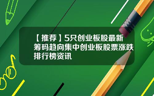 【推荐】5只创业板股最新筹码趋向集中创业板股票涨跌排行榜资讯