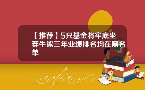 【推荐】5只基金将牢底坐穿牛熊三年业绩排名均在黑名单