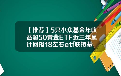 【推荐】5只小众基金年收益超50黄金ETF近三年累计回报18左右etf联接基金