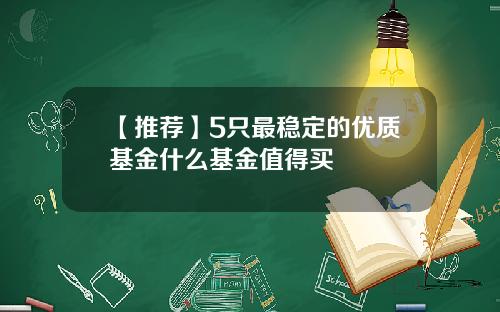 【推荐】5只最稳定的优质基金什么基金值得买