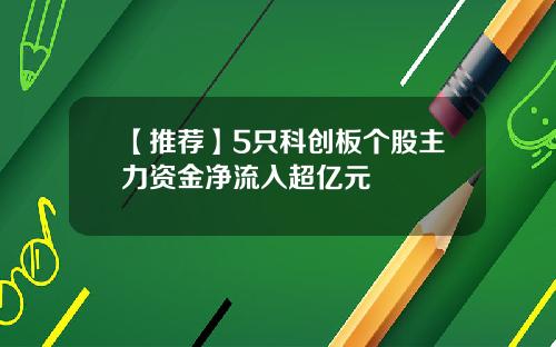 【推荐】5只科创板个股主力资金净流入超亿元